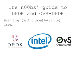 The n00bs' guide to
DPDK and OVS-DPDK
Mark Gray (mark.d.gray@intel.com)
Intel
 