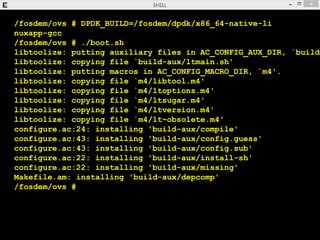 /fosdem/ovs # DPDK_BUILD=/fosdem/dpdk/x86_64-native-li
nuxapp-gcc
/fosdem/ovs # ./boot.sh
libtoolize: putting auxiliary fi...