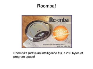 Roomba!
Roomba’s (artificial) intelligence fits in 256 bytes of
program space!
 