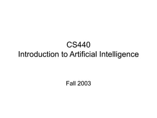 CS440
Introduction to Artificial Intelligence
Fall 2003
 