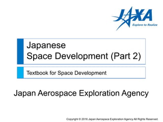 Japanese
Space Development (Part 2)
Textbook for Space Development
Japan Aerospace Exploration Agency
Copyright © 2016 Japan Aerospace Exploration Agency All Rights Reserved.
 