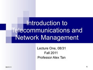 Introduction to Telecommunications and Network Management Lecture One,  08/31 Fall 2011   Professor Alex Tan 08/31/11 