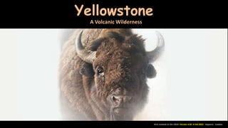First created 12 Oct 2010. Version 4.0S 4 Feb 2022. Daperro. London.
Yellowstone
A Volcanic Wilderness
 