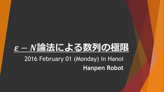 𝜺 − 𝑵論法による数列の極限
2016 February 01 (Monday) in Hanoi
Hanpen Robot
 