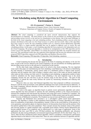 IOSR Journal of Computer Engineering (IOSR-JCE)
e-ISSN: 2278-0661,p-ISSN: 2278-8727, Volume 17, Issue 3, Ver. VI (May – Jun. 2015), PP 96-106
www.iosrjournals.org
DOI: 10.9790/0661-173696106 www.iosrjournals.org 96 | Page
Task Scheduling using Hybrid Algorithm in Cloud Computing
Environments
Ali Al-maamari1
, Fatma A. Omara2
1
(Department of Computer Science, Cairo University, Egypt)
2
(Professor, Department of Computer Science, Faculty of Computers & Information,
Cairo University, Egypt)
Abstract: The cloud computing is considered the latest network infrastructure that supports the
decentralization of computing. The main features of the Cloud are the possibilities for building applications
and providing various services to the end user by virtualization on the internet. One of the main challenges in
the field of the cloud computing is the task scheduling problem. Task scheduling problem concerns about the
dynamic distribution of the tasks over the Cloud resources to achieve the best results. Many of the algorithms
have been existed to resolve the task scheduling problem such as a Particle Swarm Optimization algorithm
(PSO). The PSO is a simple parallel algorithm that can be applied in different ways to resolve the task
scheduling problems. In this paper, a task scheduling algorithm has been proposed to the independent task over
the Cloud Computing. The proposed algorithm is considered an amalgamation of the PSO algorithm and the
Cuckoo search (CS) algorithm; called PSOCS. To evaluate the proposed algorithm, the cloudsim simulator has
been used. The experimental results show the reduction of the makespan and increase the utilization ratio of the
proposed PSOCS algorithm compared with PSO algorithms and Random Allocation (RA).
Keywords: Cloud Computing, PSO algorithm, CS algorithm, Task Scheduling, simulation
I. Introduction
Cloud Computing has become the fast spread in the field of computing and industry in the last few
years. As part of the services offered by the Cloud Computing is the new possibilities for building applications
and providing various services to the end user by virtualization on the internet.
On the other hand, many challenges need to be solved in the cloud computing. The two important
issues used in this paper are load balancing and Task scheduling. Load Balancing; is the process of distributing
the load statically or dynamically, among various nodes of a distributed system to improve both resource
utilization and job response time while avoiding a situation where some of the nodes are heavily loaded and
other nodes are idle or doing very little work [1]. According to task scheduling; an appropriate number of tasks
would be scheduled over the virtual machines. Task scheduling is the most important issue in the cloud
computing, because the user will have to pay for resource using on the basis of time. The goal of task
scheduling is to spread the load evenly between the system by maximizing utilization and reducing task
execution Time [2].
Moreover, there are many load balanced algorithms have been proposed in different environments.
However, with the cloud environment, some additional challenges have been existed and must be addressed. In
the Cloud Computing, efficient allocation of tasks, and the contract of such a request will be processed as
efficiently as possible[3].
The work in this paper, an algorithm based on particle swarm optimization algorithm and cuckoo
search algorithm has been presented to optimize the task scheduling problem in the Cloud environment to
minimize the completion time and increase the utilization ratio using open source Cloudsim3.0.3 simulator. The
cloudsim is a cloud computing simulation software developed by Gridbus project team and the grid Laboratory
of the University of Melbourne in Australia. The Cloudsim can run on Linux and Windows systems[4].
Kennedy and Eberhart[5] have presented a as a self-adaptive global search based optimization
technique. The algorithm is similar to other population based algorithms as Genetic algorithms (GA) without
direct re-combination of individuals of the population. Instead, it relies on the social behavior of the particles. In
every generation, each particle adjusts its trajectory based on its best position (local best) and the position of the
best particle (global best) of the entire population. These concepts increase the stochastic nature of the particle
and converge quickly to a global minimum with a reasonable good solution. Particle Swarm Optimization has
become popular because of its simplicity and its effectiveness in a wide range of application. Some of the
applications that have used PSO to solve NP-Hard problems like Scheduling problem[6], task allocation
problem[7], the data mining problem[8], environmental engineering problem[9]. On the other hand, Yang, X.-S.
And S. Deb.[10] Have introduced Cuckoo Search algorithm, which is considered a meta-heuristic optimization
algorithm based on the behavior of the cuckoo bird. There are some similarities between CS algorithm and hill-
 