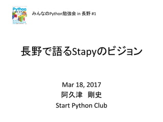 長野で語るStapyのビジョン	
みんなのPython勉強会	in	長野	#1	
Mar	18,	2017	
阿久津　剛史	
Start	Python	Club	
 