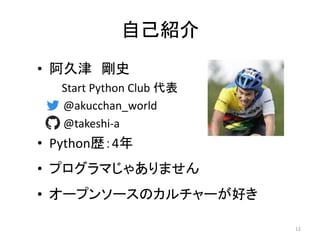 自己紹介
• 阿久津 剛史
Start Python Club 代表
– @akucchan_world
– @takeshi-a
• Python歴：4年
• プログラマじゃありません
• オープンソースのカルチャーが好き
12
 