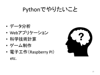 Pythonでやりたいこと
• データ分析
• Webアプリケーション
• 科学技術計算
• ゲーム制作
• 電子工作（Raspberry PI）
etc.
28
 