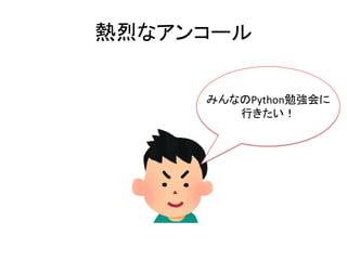 熱烈なアンコール
みんなのPython勉強会に
行きたい！
 