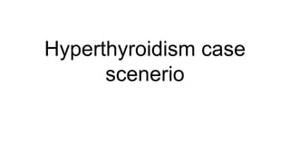 Hyperthyroidism case
scenerio
 