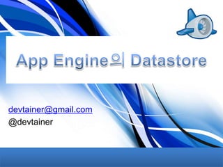 App Engine의 Datastore devtainer@gmail.com @devtainer 