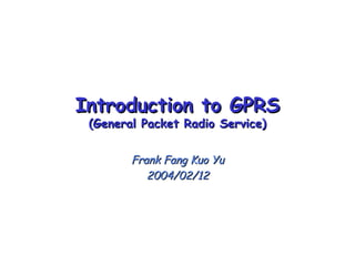 Introduction to GPRSIntroduction to GPRS
(General Packet Radio Service)(General Packet Radio Service)
Frank Fang Kuo YuFrank Fang Kuo Yu
2004/02/122004/02/12
 