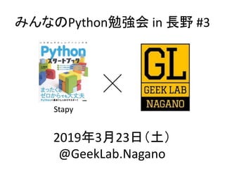 みんなのPython勉強会 in 長野 #3
Stapy
2019年3月23日（土）
@GeekLab.Nagano
 