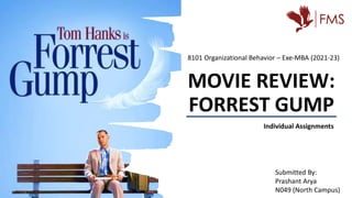 MOVIE REVIEW:
FORREST GUMP
8101 Organizational Behavior – Exe-MBA (2021-23)
Submitted By:
Prashant Arya
N049 (North Campus)
Individual Assignments
 