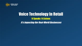 Voice Technology In Retail
It Speaks It Listens
It’s Impacting Our Real-World Businesses
 