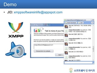 GAE XMPP ServiceGAE XMPP 서비스는 3가지 inbound services를 지원함.xmpp_message GAE에서 chat message를 교환할 수 있음.xmpp_subscribe 사용자와 GAE간에 chat message, presence information, status message와 같은 데이터를 교환할 수 있음.xmpp_presence GAE에서 사용자의 chat presence를 감지할 수 있음.GAE 기반의 어플리케이션은 기본 JID가 부여됨.- app-id@appspot.com사용자가 JID 추가 정의 가능함.- anything@app-id.appspotchat.com