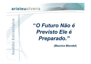 “O Futuro Não é
Previsto Ele é
Preparado.”
(Maurice Blondel)
GestãoEstratégica
 