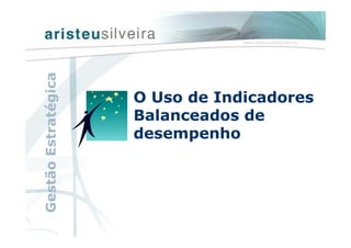 O Uso de Indicadores
Balanceados de
desempenho
GestãoEstratégica
 