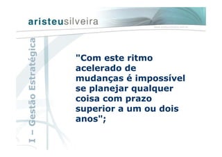 "Com este ritmo
acelerado de
mudanças é impossível
se planejar qualquer
coisa com prazo
superior a um ou dois
anos";
I–GestãoEstratégica
 