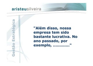 "Além disso, nossa
empresa tem sido
bastante lucrativa. No
ano passado, por
exemplo, ............."
GestãoEstratégica
 