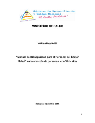 1
MINISTERIO DE SALUD
NORMATIVA N-079
“Manual de Bioseguridad para el Personal del Sector
Salud” en la atención de personas con VIH - sida
Managua, Noviembre 2011.
 