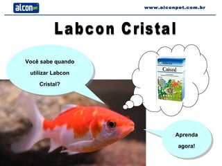 www.alconpet.com.br Você sabe quando utilizar Labcon Cristal? Aprenda agora! Labcon Cristal 
