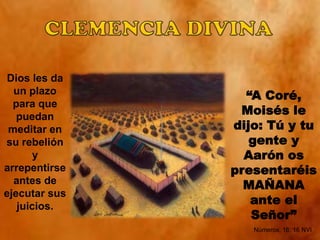 En ese momento, Coré estaba convencido de que Dios le había revelado el asunto, y le había autorizado para cambiar el gobierno antes de que fuese demasiado tarde.