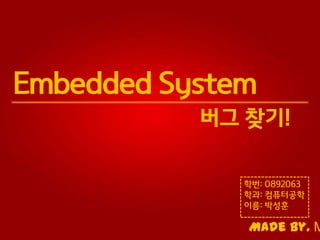 Embedded System
버그 찾기!
학번: 0892063
학과: 컴퓨터공학
이름: 박성훈

Made by. M

 