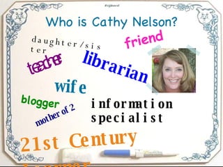 Who is Cathy Nelson? teacher librarian blogger information specialist wife mother of 2 21st Century Learner friend daughter/sister 