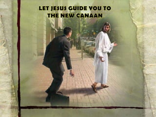 LET JESUS GUIDE YOU TO THE NEW CANAAN