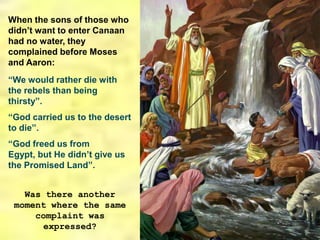 When the sons of those who didn’t want to enter Canaan had no water, they complained before Moses and Aaron:“We would rather die with the rebels than being thirsty”.“God carried us to the desert to die”.“God freed us from Egypt, but He didn’t give us the Promised Land”.Was there another moment where the same complaint was expressed?