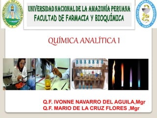 QUÍMICA ANALÍTICA I
Q.F. IVONNE NAVARRO DEL AGUILA,Mgr
Q.F. MARIO DE LA CRUZ FLORES ,Mgr
 
