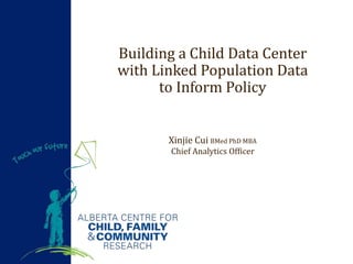 Xinjie Cui BMed PhD MBA
Chief Analytics Officer
Building a Child Data Center
with Linked Population Data
to Inform Policy
 
