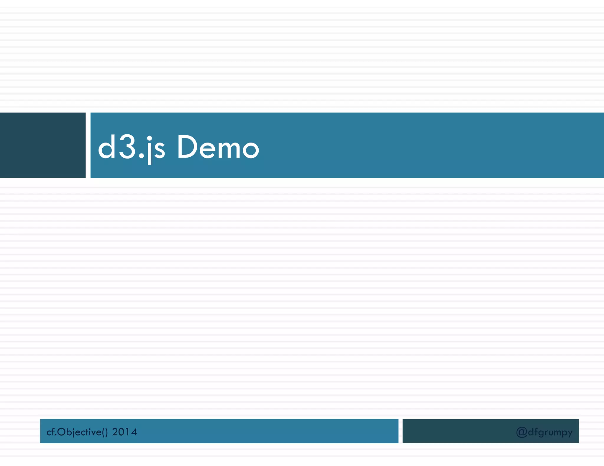 d3.js Demo
cf.Objective() 2014 @dfgrumpy
 