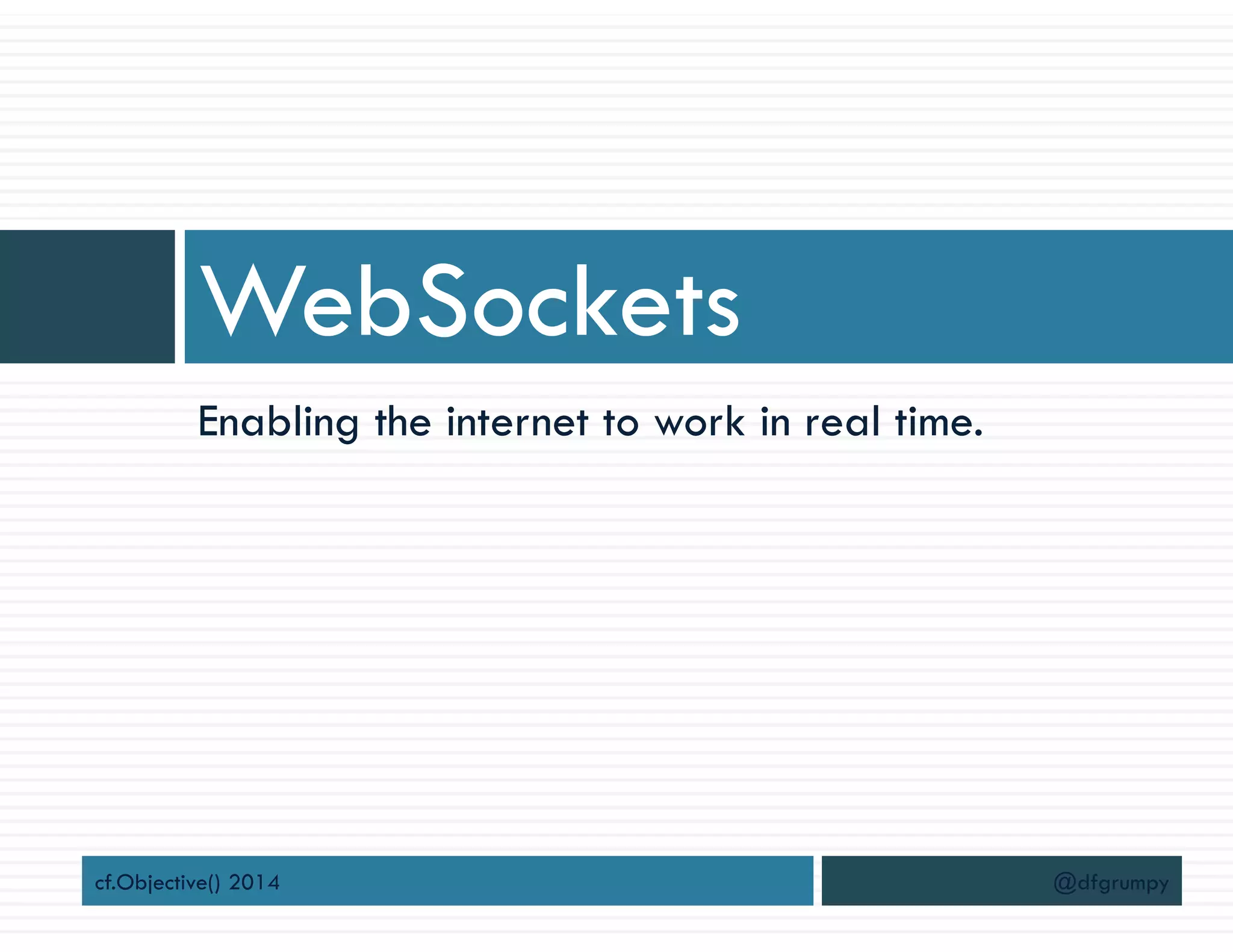 Enabling the internet to work in real time.
WebSockets
cf.Objective() 2014 @dfgrumpy
 