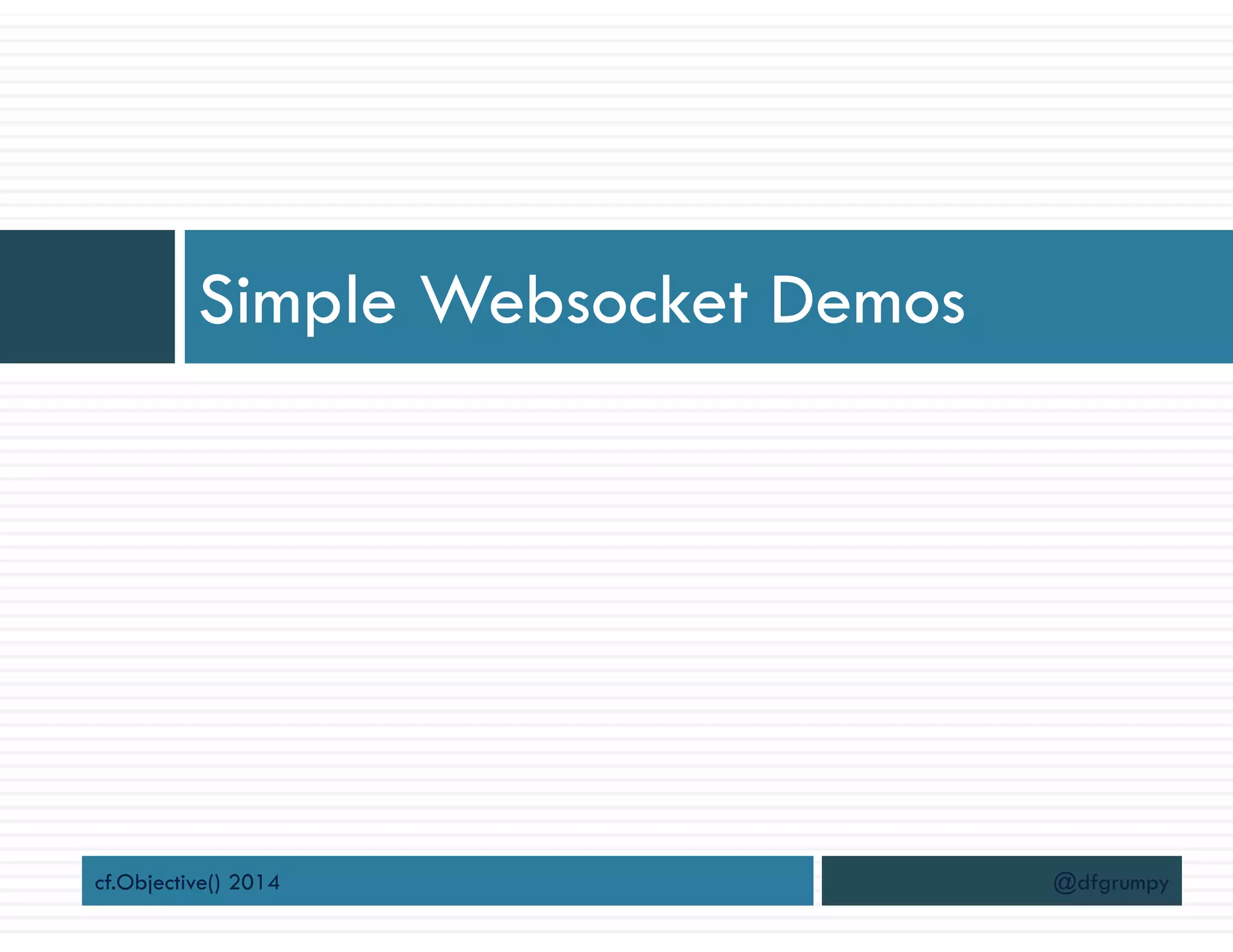 Simple Websocket Demos
cf.Objective() 2014 @dfgrumpy
 