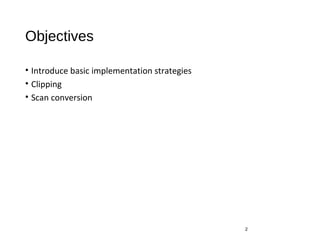 Objectives
• Introduce basic implementation strategies
• Clipping
• Scan conversion
2
 