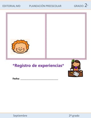 EDITORIALMD PLANEACIÓN PREESCOLAR GRADO:2°
Septiembre 2º grado
*Registro de experiencias*
Fecha: ______________________________________
 