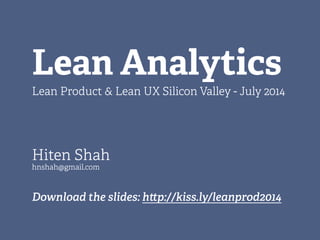 Lean Analytics
Lean Product & Lean UX Silicon Valley - July 2014
Hiten Shah
hnshah@gmail.com
Download the slides: h p://kiss.ly/leanprod2014
 