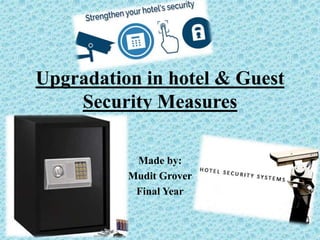 Upgradation in hotel & Guest
Security Measures
Made by:
Mudit Grover
Final Year
 