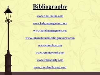 Bibliography
www.hmi-online.com
www.lodgingmagazine.com
www.hotelmanagement.net
www.internationalmeetingsreviews.com
www.ehotelier.com
www.reminetwork.com
www.jobsecurity.com
www.travelandleisure.com
 