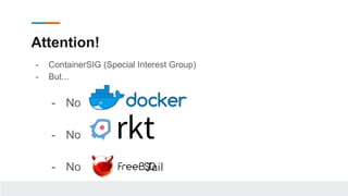 - ContainerSIG (Special Interest Group)
- But...
- No
- No
- No Jail
Attention!
 