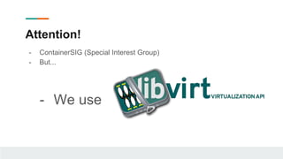 - ContainerSIG (Special Interest Group)
- But...
- We use
Attention!
 