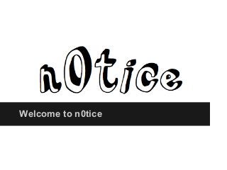 Welcome to n0tice
 