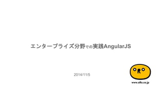 エンタープライズ分野での実践AngularJS 
2014/11/5 
 