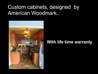 Custom cabinets, designed by
American Woodmark..




               With life time warranty
 