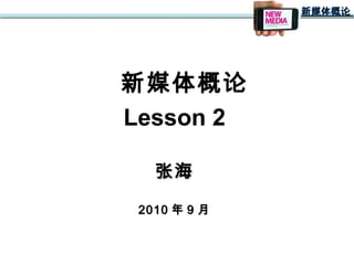新媒体概论新媒体概论
新媒体概论
Lesson 2
张海张海
20102010 年年 99 月月
 