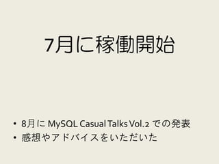 7月に稼働開始


• 8月に MySQL Casual Talks Vol.2 での発表
• 感想やアドバイスをいただいた
 