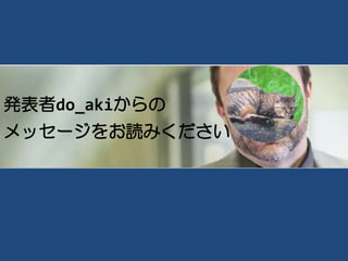 発表者do_akiからの
メッセージをお読みください
 