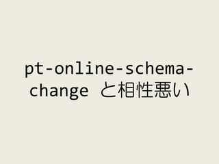 pt-online-schema-
change と相性悪い
 